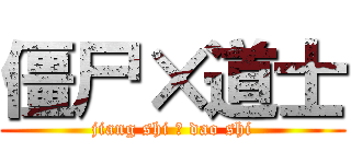 僵尸×道士 (jiang shi ｘ dao shi)