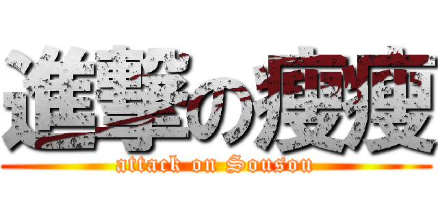 進撃の瘦瘦 (attack on Sousou)