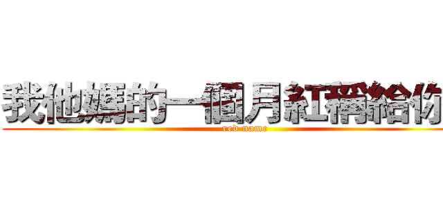 我他媽的一個月紅稱給你幹 (red name)