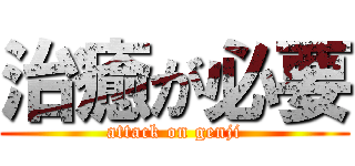 治癒が必要 (attack on genji)