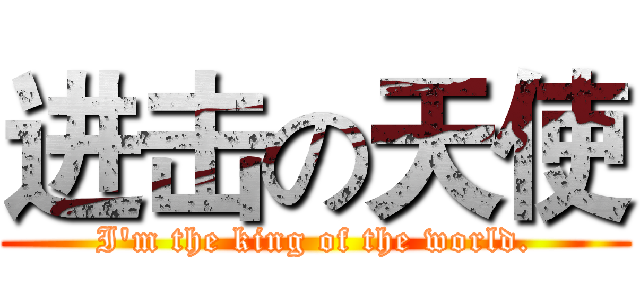 进击の天使 (I'm the king of the world.)