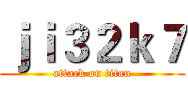 ｊｉ３２ｋ７ (attack on titan)