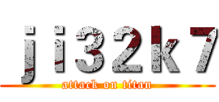 ｊｉ３２ｋ７ (attack on titan)
