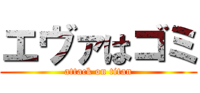 エヴァはゴミ (attack on titan)