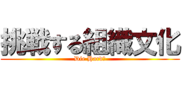 挑戦する組織文化 (Die Hard！)
