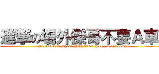 進撃の場外傑哥不要Ａ車踫 (Do not feed Shock Full OTC Jiege A car pong)