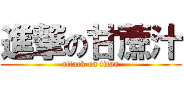 進撃の甘蔗汁 (attack on titan)