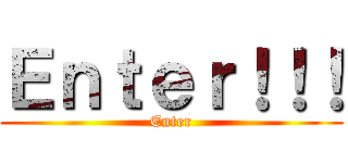Ｅｎｔｅｒ！！！ (Enter)