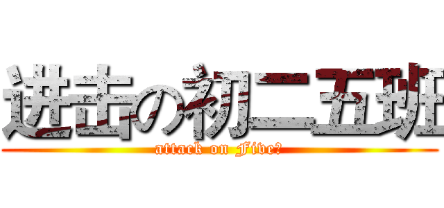 进击の初二五班 (attack on Five！)