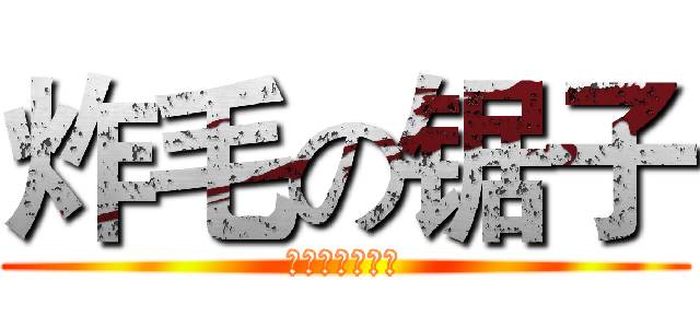 炸毛の锯子 (小洛安子快请安)