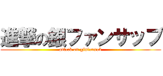 進撃の銀ファンサッブ (attack on ginfansub)