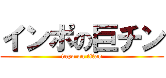 インポの巨チン (inpo on titan)