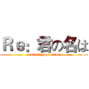 Ｒｅ：君の名は (restart your name)
