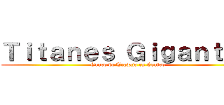 Ｔｉｔａｎｅｓ Ｇｉｇａｎｔｅｓ (Grupo de Trabajo en Equipo)