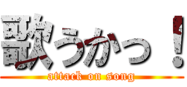 歌うかっ！ (attack on song)