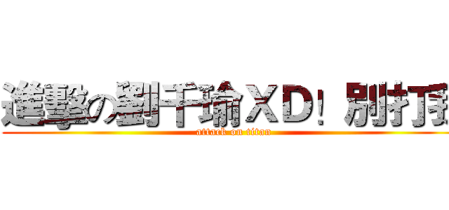 進擊の劉千瑜ＸＤ！別打我 (attack on titan)
