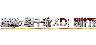 進擊の劉千瑜ＸＤ！別打我 (attack on titan)