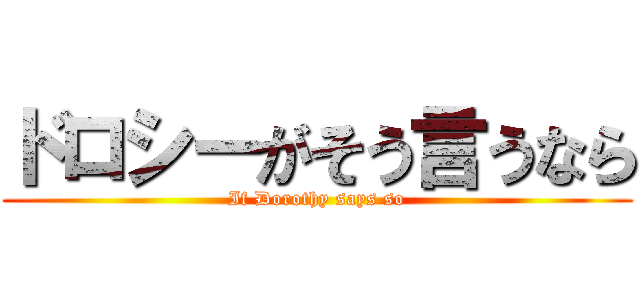 ドロシーがそう言うなら (If Dorothy says so)