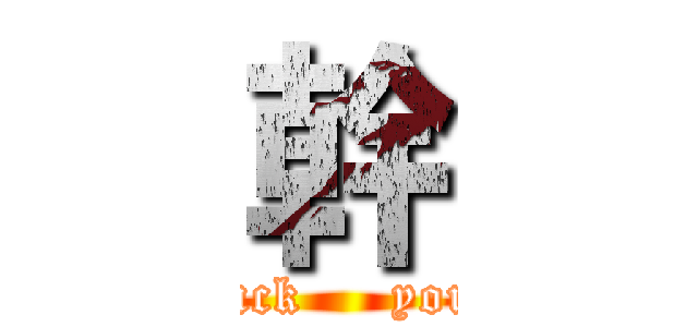 幹 (fuck     you)
