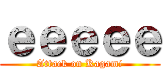 ｅｅｅｅｅ (Attack on Kagami)