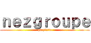 ｎｅｚｇｒｏｕｐｅ (playliste)