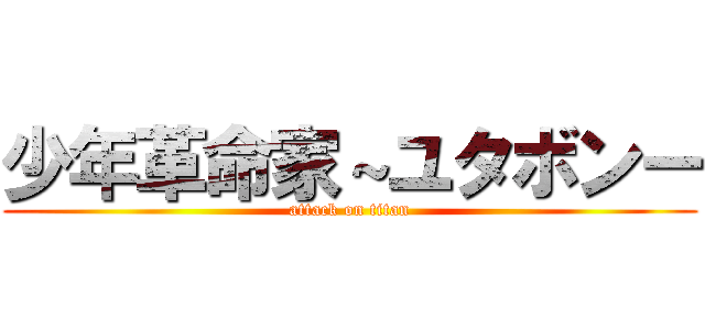 少年革命家～ユタボンー (attack on titan)