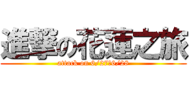 進撃の花蓮之旅 (attack on 6/27、6/28)