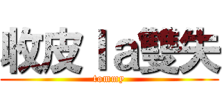 收皮ｌａ雙失 (tommy)
