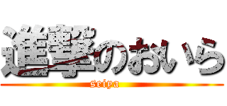 進撃のおいら (seiya   )