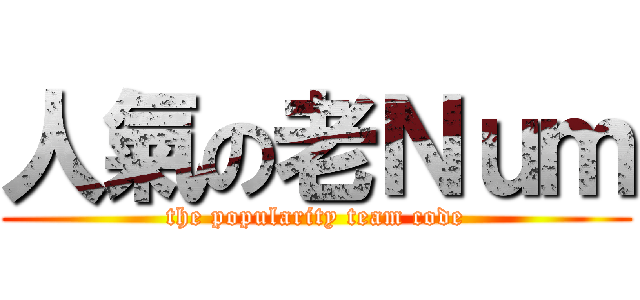 人氣の老Ｎｕｍ (the popularity team code)