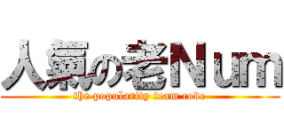 人氣の老Ｎｕｍ (the popularity team code)