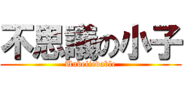 不思議の小子 (Unbelievable)