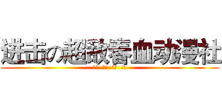 进击の超敌春血动漫社 (超级  无敌  青春  热血)