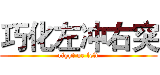 巧化左冲右突 (right or left)