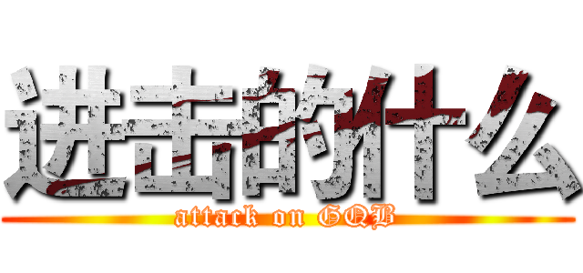 进击的什么 (attack on GQB)