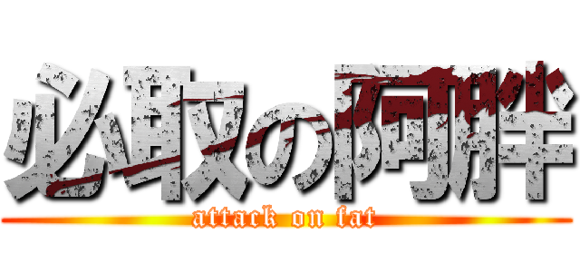 必取の阿胖 (attack on fat)