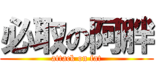 必取の阿胖 (attack on fat)