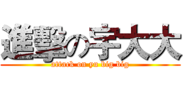 進擊の宇大大 (attack on yu big big)