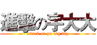 進擊の宇大大 (attack on yu big big)