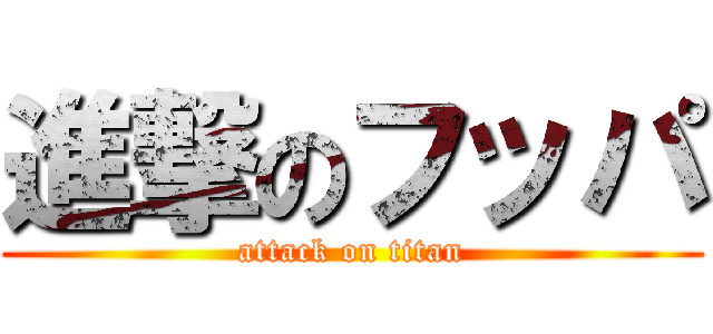 進撃のフッパ (attack on titan)