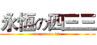 永恆の四三三 (no zuo no die)