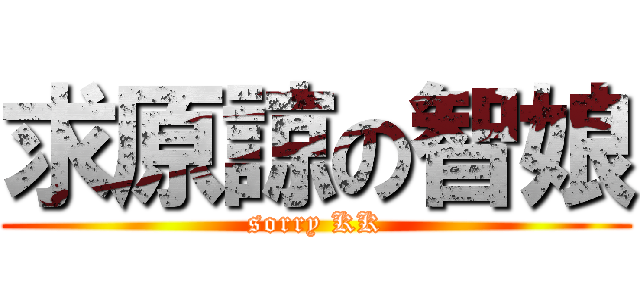 求原諒の智娘 (sorry KK)
