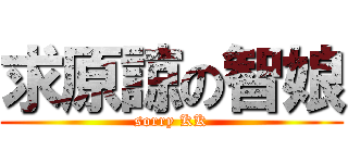 求原諒の智娘 (sorry KK)