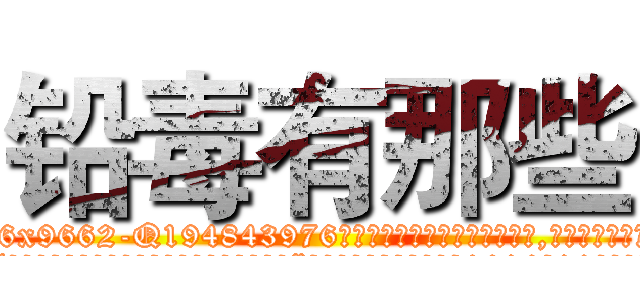 铅毒有那些 (铅毒有那些【电.话186x0156x9662-Q194843976林氏药业】我们做的是长期生意,靠的是老客户长期支持
参考消息网2月20日报道 韩媒称，“剩女多、离婚率高的城市，房价一定会上涨。”这是中国经济学家金岩石2016年12月参加在上海举行的房地产相关论坛时说的话。
)