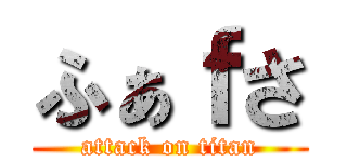 ふぁｆさ (attack on titan)