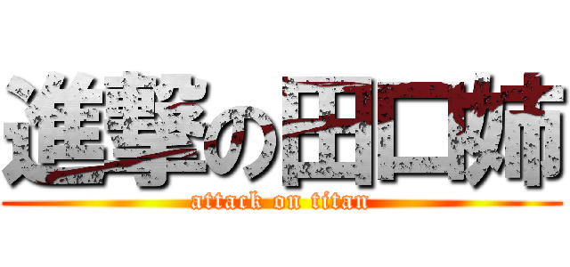 進撃の田口姉 (attack on titan)