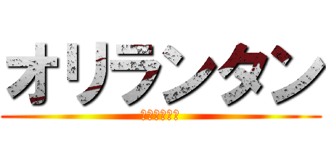 オリランタン (お前バカすぎ)