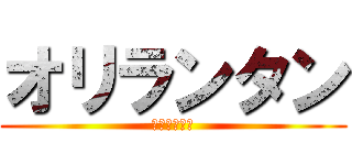 オリランタン (お前バカすぎ)