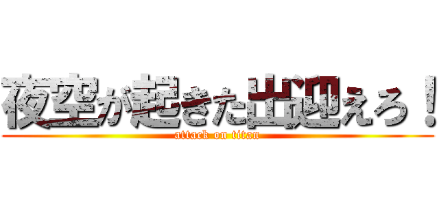 夜空が起きた出迎えろ！ (attack on titan)