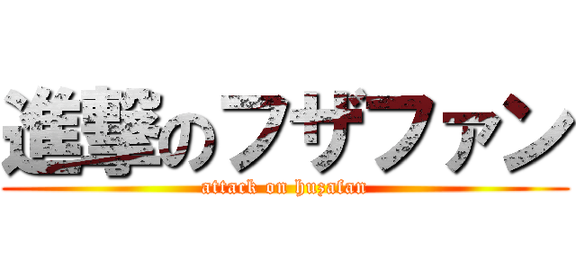 進撃のフザファン (attack on huzafan)